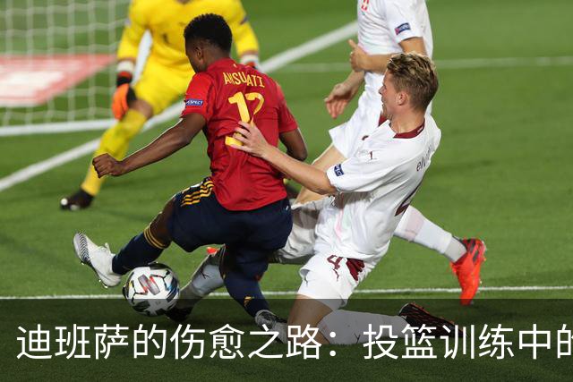 迪班萨的伤愈之路：投篮训练中的“小步慢跑